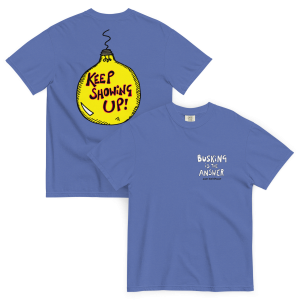 Busking is the Answer/Keep Showing Up - T-Shirt